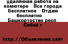 удалённая работа на комютере - Все города Бесплатное » Отдам бесплатно   . Башкортостан респ.,Сибай г.